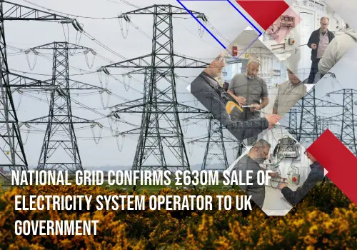 National Grid Confirms £630m Sale of Electricity System Operator to UK Government